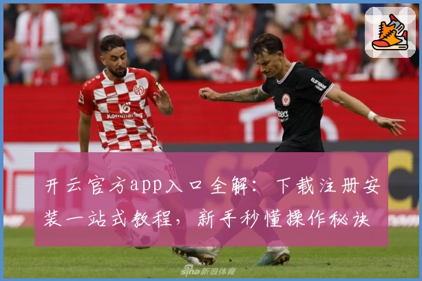 开云官方app入口全解：下载注册安装一站式教程，新手秒懂操作秘诀