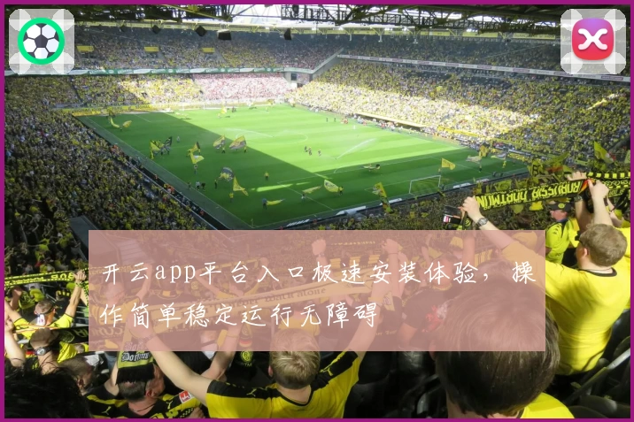 开云app平台入口极速安装体验，操作简单稳定运行无障碍