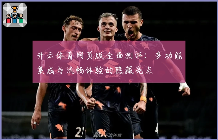 开云体育网页版全面测评：多功能集成与流畅体验的隐藏亮点