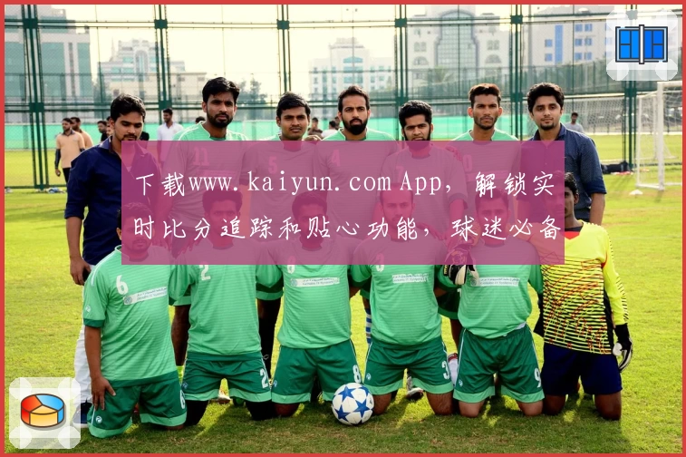 下载www.kaiyun.com App，解锁实时比分追踪和贴心功能，球迷必备推荐！