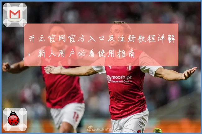 开云官网官方入口及注册教程详解,新人用户必看使用指南