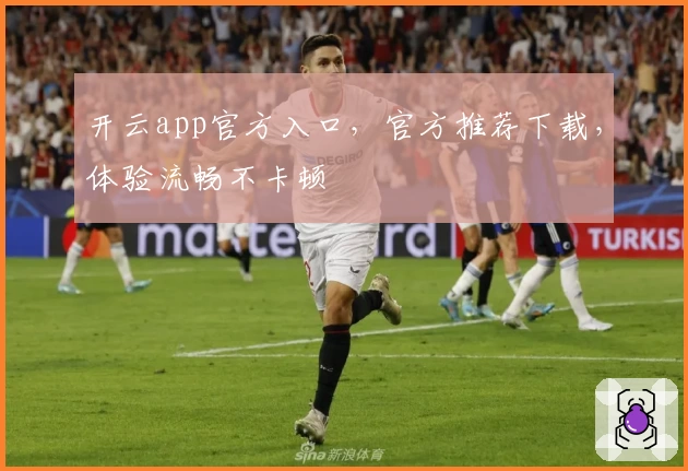 开云app官方入口,官方推荐下载,体验流畅不卡顿