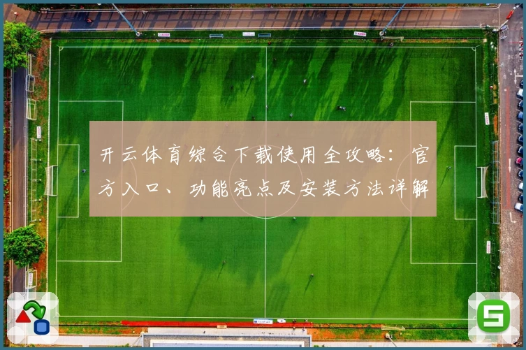 开云体育综合下载使用全攻略：官方入口、功能亮点及安装方法详解
