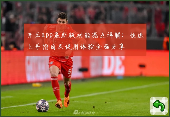 开云app最新版功能亮点详解：快速上手指南及使用体验全面分享