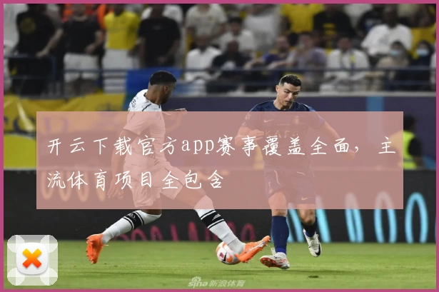 开云下载官方app赛事覆盖全面,主流体育项目全包含