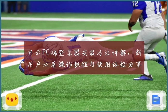 开云PC端登录器安装方法详解，新用户必看操作教程与使用体验分享