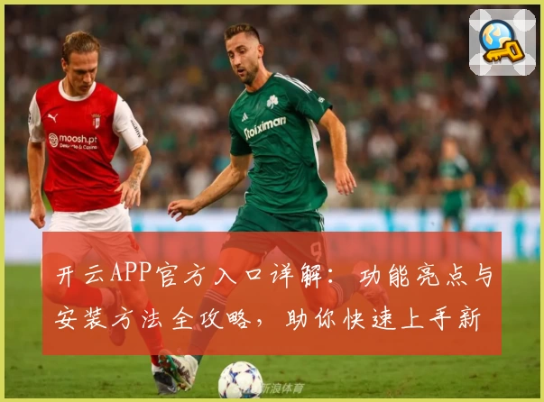 开云APP官方入口详解：功能亮点与安装方法全攻略，助你快速上手新体验