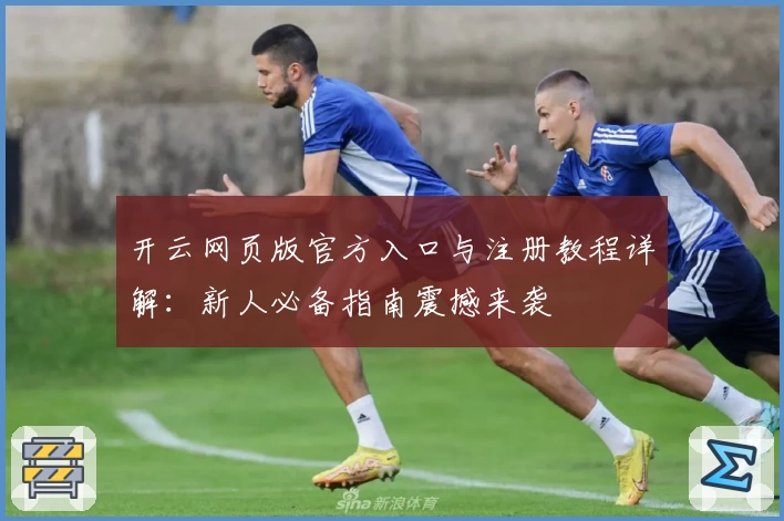 开云网页版官方入口与注册教程详解：新人必备指南震撼来袭