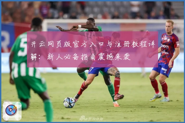 开云网页版官方入口与注册教程详解：新人必备指南震撼来袭