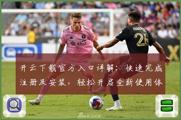 开云下载官方入口详解：快速完成注册及安装，轻松开启全新使用体验