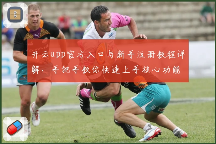 开云app官方入口与新手注册教程详解，手把手教你快速上手核心功能