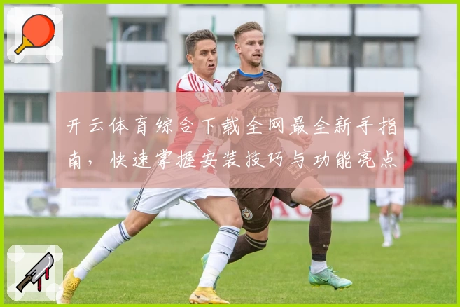 开云体育综合下载全网最全新手指南，快速掌握安装技巧与功能亮点