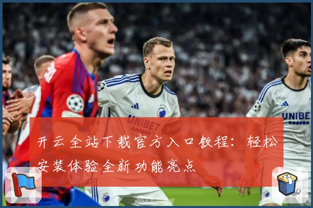 开云全站下载官方入口教程：轻松安装体验全新功能亮点