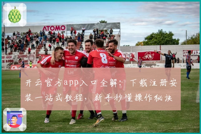 开云官方app入口全解：下载注册安装一站式教程，新手秒懂操作秘诀