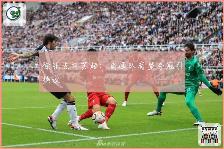 徐亮点评苏超：南通队有望夺冠引热议