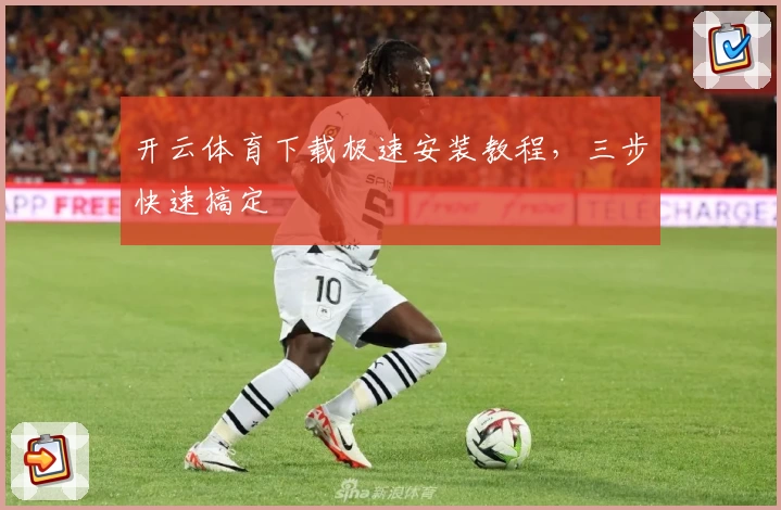 开云体育下载极速安装教程，三步快速搞定