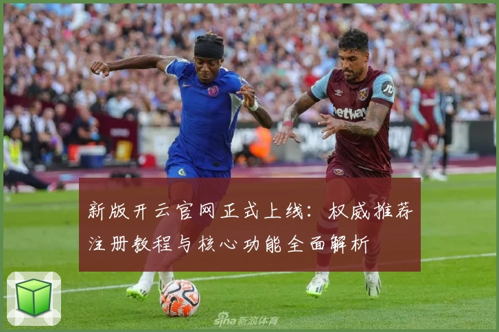 新版开云官网正式上线：权威推荐注册教程与核心功能全面解析