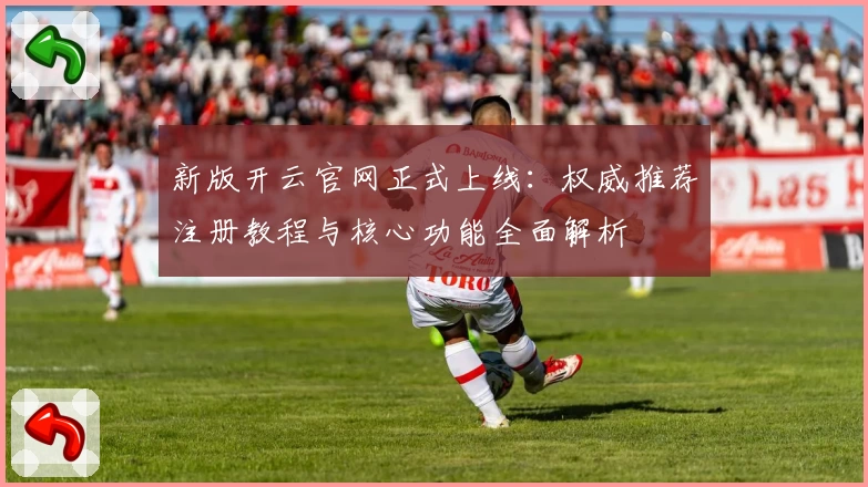 新版开云官网正式上线：权威推荐注册教程与核心功能全面解析