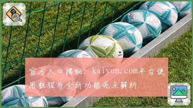 官方入口揭秘：kaiyun.com平台使用教程与全新功能亮点解析