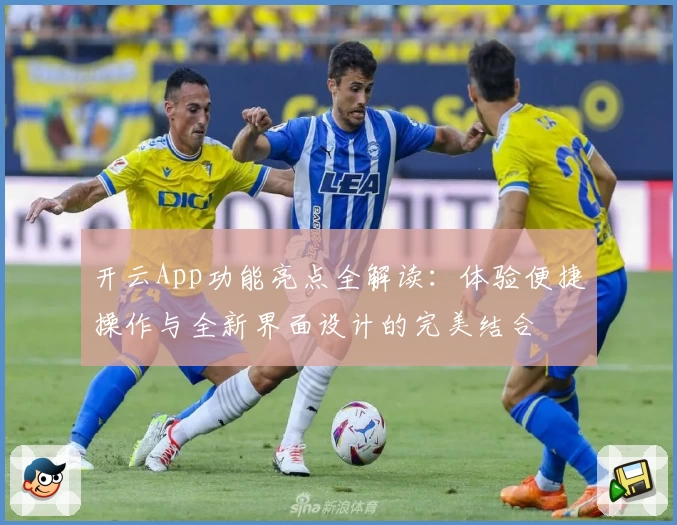开云App功能亮点全解读:体验便捷操作与全新界面设计的完美结合