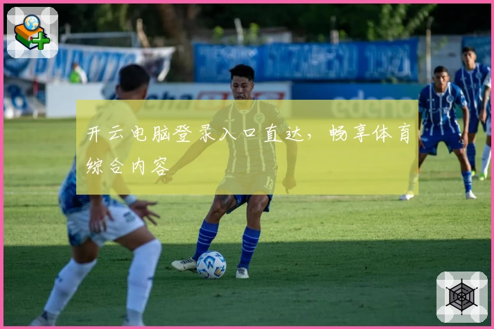 开云电脑登录入口直达，畅享体育综合内容