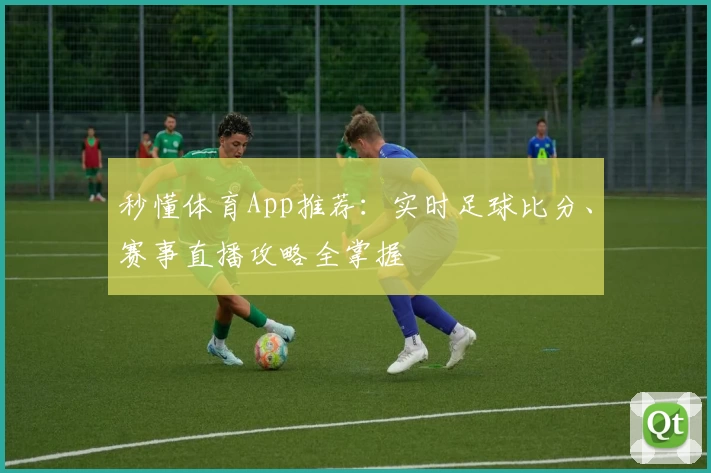 秒懂体育App推荐：实时足球比分、赛事直播攻略全掌握