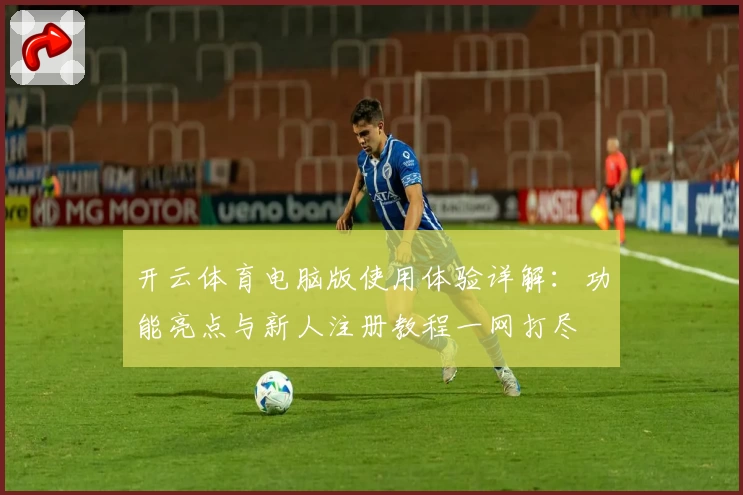 开云体育电脑版使用体验详解：功能亮点与新人注册教程一网打尽