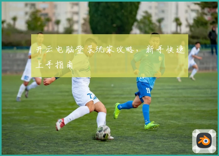 开云电脑登录玩家攻略,新手快速上手指南