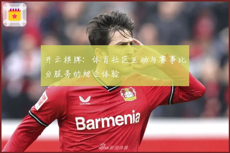 开云棋牌：体育社区互动与赛事比分服务的综合体验