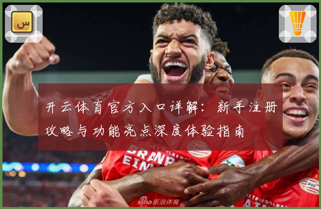 开云体育官方入口详解：新手注册攻略与功能亮点深度体验指南