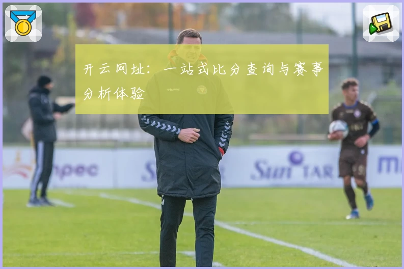 开云网址：一站式比分查询与赛事分析体验