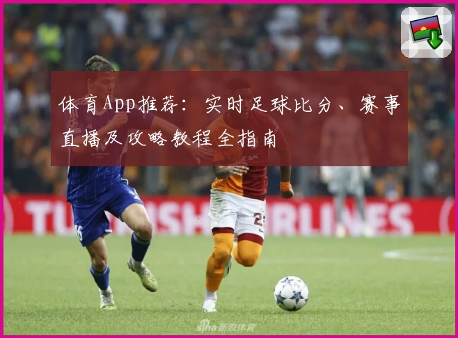 体育App推荐：实时足球比分、赛事直播及攻略教程全指南