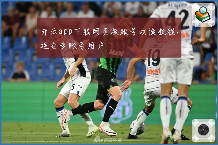 开云app下载网页版账号切换教程,适合多账号用户