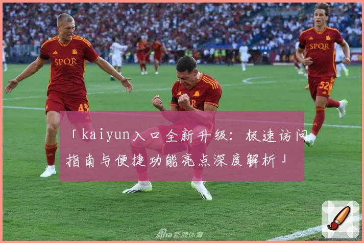 「kaiyun入口全新升级：极速访问指南与便捷功能亮点深度解析」