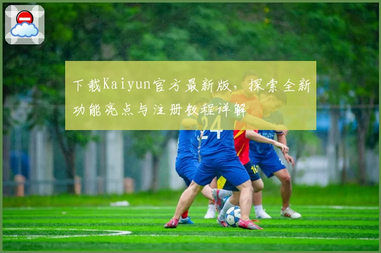 下载Kaiyun官方最新版，探索全新功能亮点与注册教程详解