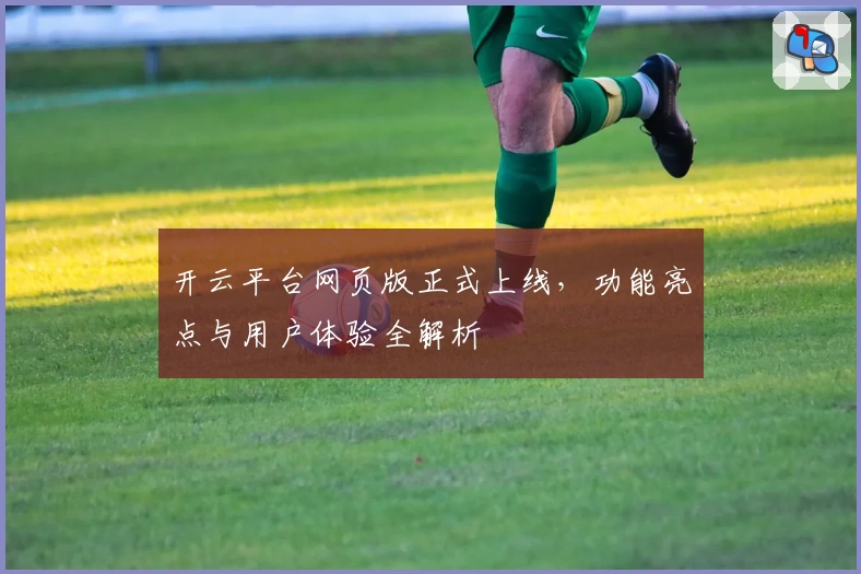 开云平台网页版正式上线，功能亮点与用户体验全解析