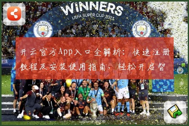 开云官方App入口全解析：快速注册教程及安装使用指南，轻松开启智能体验