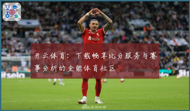 开云体育：下载畅享比分服务与赛事分析的全能体育社区