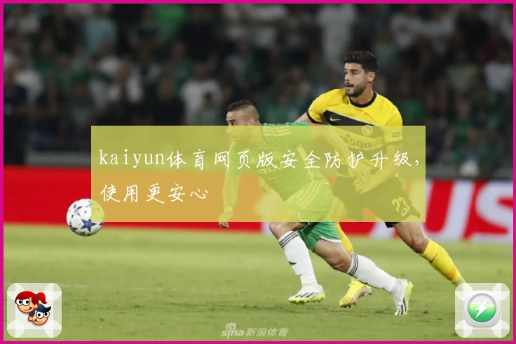 kaiyun体育网页版安全防护升级，使用更安心