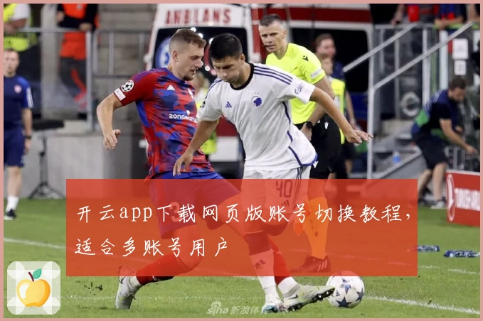 开云app下载网页版账号切换教程，适合多账号用户