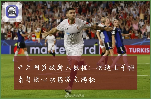 开云网页版新人教程：快速上手指南与核心功能亮点揭秘