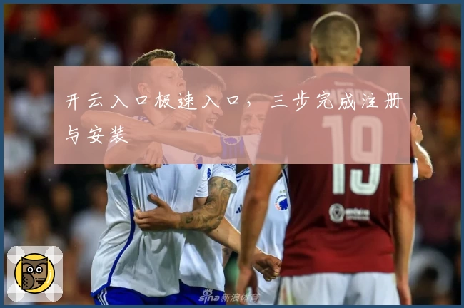 开云入口极速入口，三步完成注册与安装