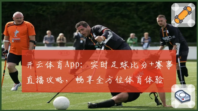 开云体育App：实时足球比分+赛事直播攻略，畅享全方位体育体验