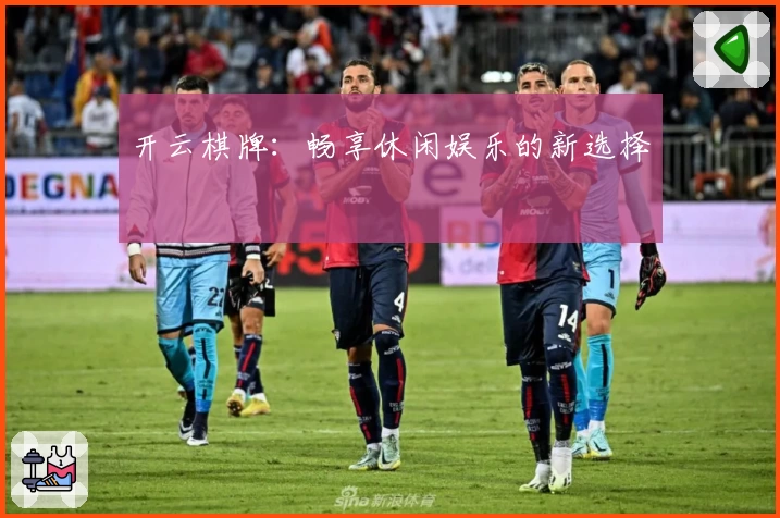 开云棋牌：畅享休闲娱乐的新选择