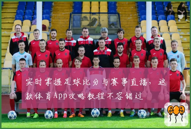 实时掌握足球比分与赛事直播，这款体育App攻略教程不容错过