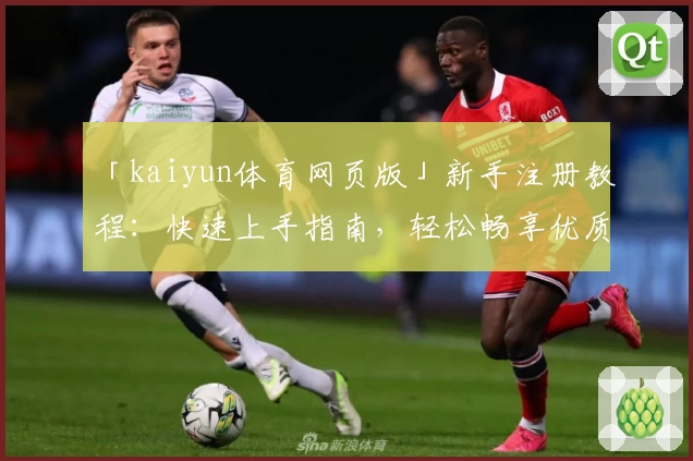 「kaiyun体育网页版」新手注册教程：快速上手指南，轻松畅享优质体育体验