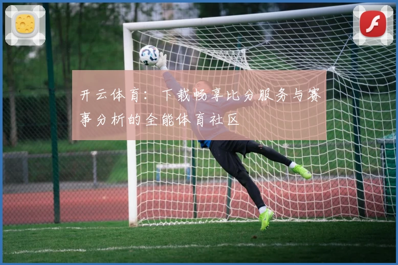 开云体育:下载畅享比分服务与赛事分析的全能体育社区