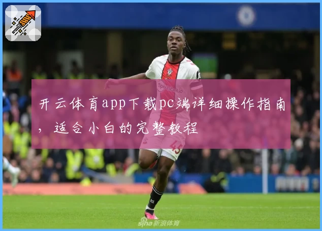 开云体育app下载pc端详细操作指南，适合小白的完整教程