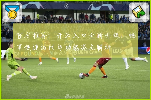 官方推荐：开云入口全新升级，畅享便捷访问与功能亮点解析