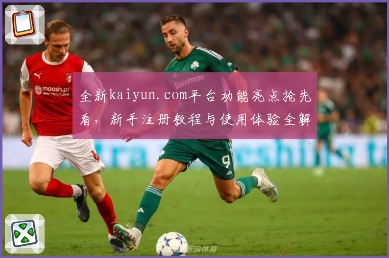 全新kaiyun.com平台功能亮点抢先看，新手注册教程与使用体验全解读
